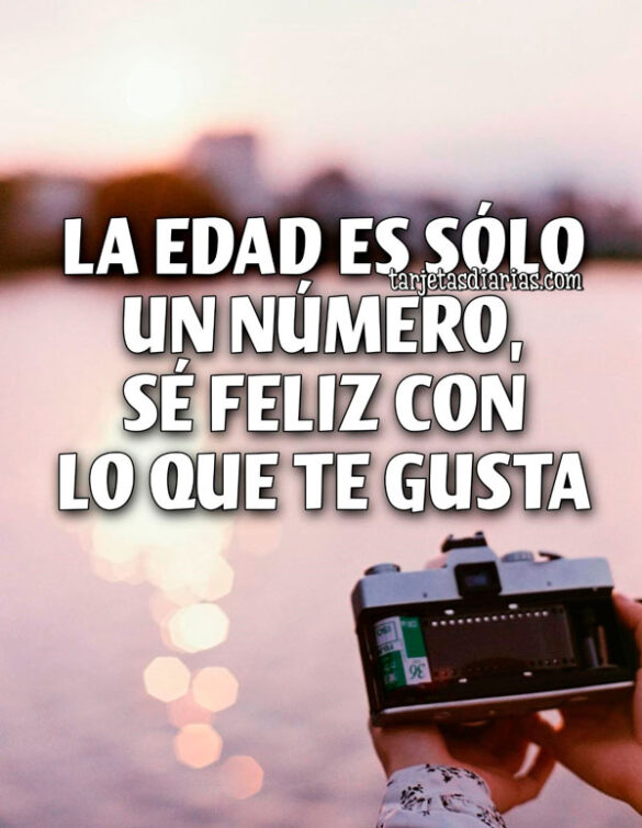LA EDAD ES SÓLO UN NÚMERO, SÉ FELIZ CON LO QUE TE GUSTA