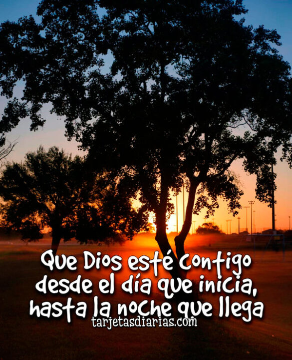 QUE DIOS ESTÉ CONTIGO DESDE EL DÍA QUE INICIA, HASTA LA NOCHE QUE LLEGA