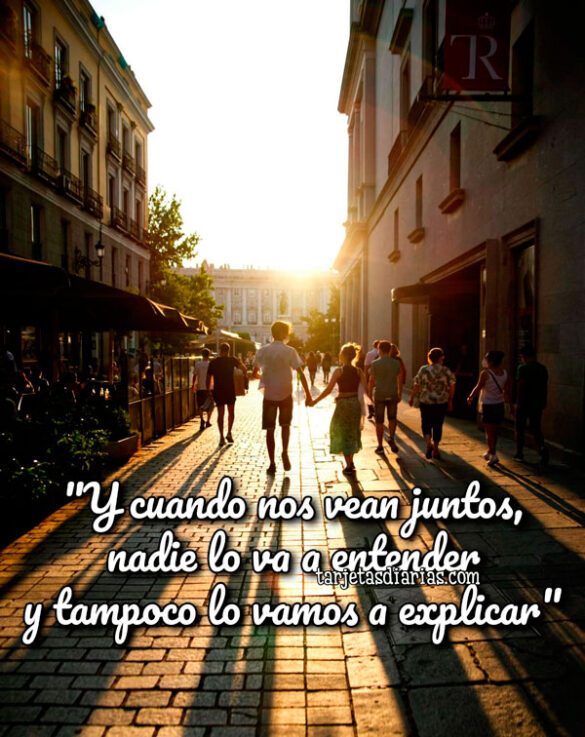 “Y CUANDO NOS VEAN JUNTOS, NADIE LO VA ENTENDER Y TAMPOCO LO VAMOS A EXPLICAR”