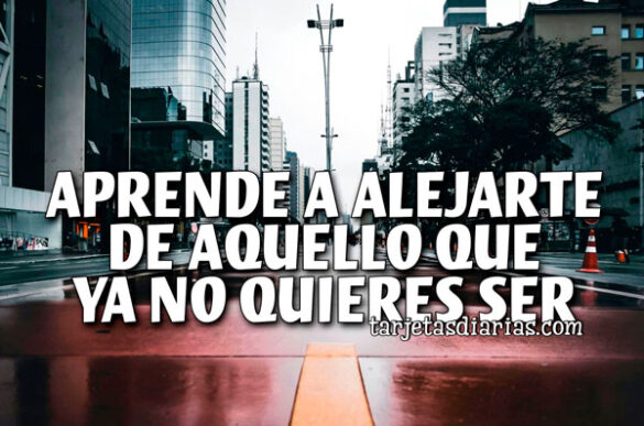 APRENDE A ALEJARTE DE AQUELLO QUE YA NO QUIERES SER