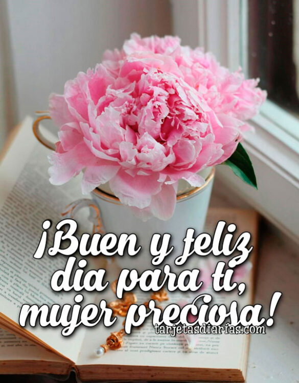 ¡BUEN Y FELIZ DÍA PARA TI, MUJER PRECIOSA!
