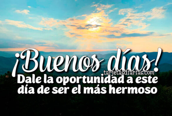 ¡BUENOS DÍAS! DALE LA OPORTUNIDAD A ESTE DÍA DE SER EL MÁS HERMOSO
