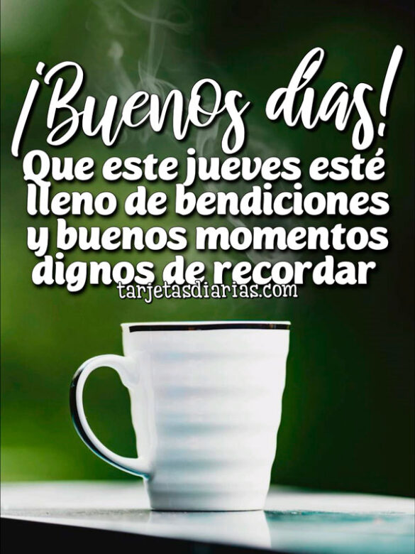¡BUENOS DÍAS! QUE ESTE JUEVES ESTÉ LLENO DE BENDICIONES Y BUENOS MOMENTOS DIGNOS DE RECORDAR