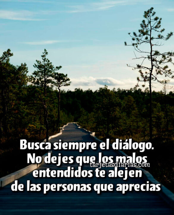 BUSCA SIEMPRE EL DIÁLOGO. NO DEJES QUE LOS MALOS ENTENDIDOS TE ALEJEN DE LAS PERSONAS QUE APRECIAS