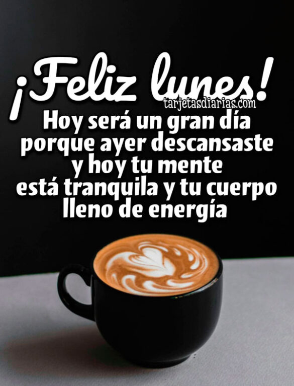¡FELIZ LUNES! HOY SERÁ UN GRAN DÍA PORQUE AYER DESCANSASTE Y HOY TU MENTE ESTÁ TRANQUILA Y TU CUERPO LLENO DE ENERGÍA