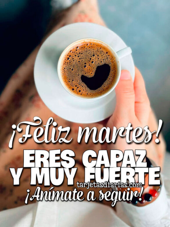 ¡FELIZ MARTES! ERES CAPAZ Y MUY FUERTE ¡ANÍMATE A SEGUIR!