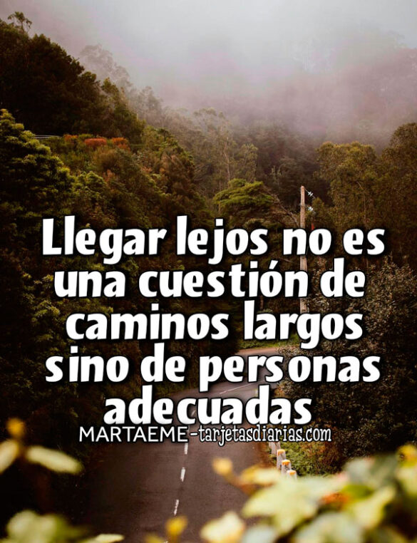 LLEGAR LEJOS NO ES UNA CUESTIÓN DE CAMINOS LARGOS SINO DE PERSONAS ADECUADAS