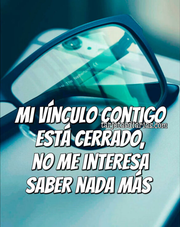 MI VÍNCULO CONTIGO ESTÁ CERRADO, NO ME INTERESA SABER NADA MÁS