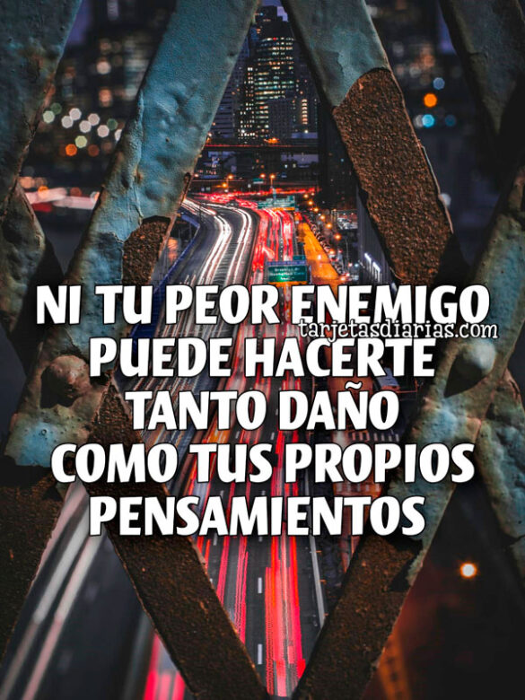 NI TU PEOR ENEMIGO PUEDE HACERTE TANTO DAÑO COMO TUS PROPIOS PENSAMIENTOS