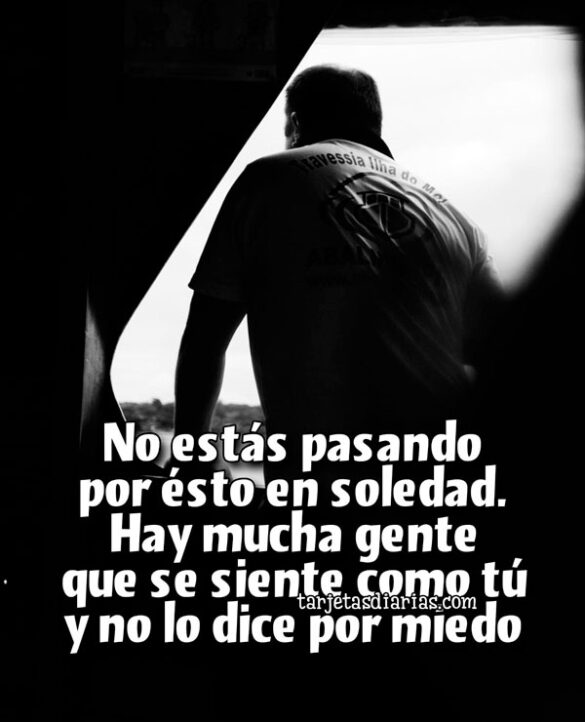 NO ESTÁS PASANDO POR ESTO EN SOLEDAD. HAY MUCHA GENTE QUE SE SIENTE COMO TÚ Y NO LO DICE POR MIEDO