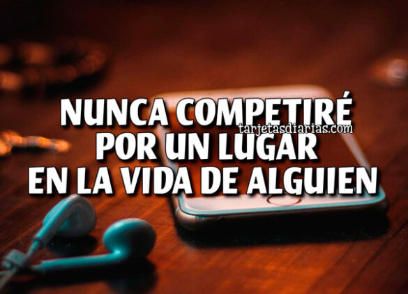 NUNCA COMPETIRÉ POR UN LUGAR EN LA VIDA DE ALGUIEN