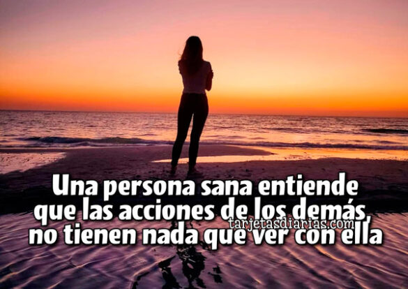 UNA PERSONA SANA ENTIENDE QUE LAS ACCIONES DE LOS DEMÁS, NO TIENEN NADA QUE VER CON ELLA