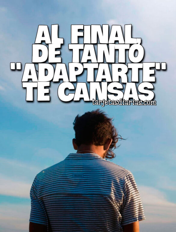 AL FINAL DE TANTO “ADAPTARTE” TE CANSAS