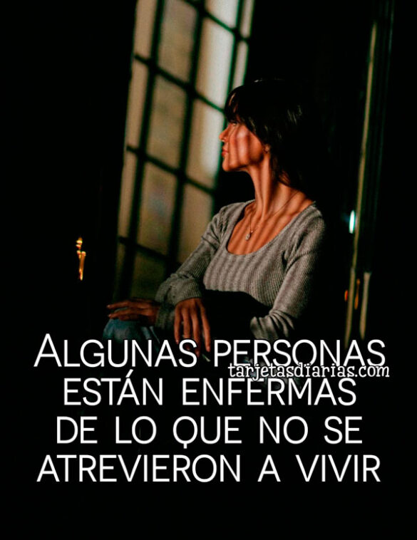 ALGUNAS PERSONAS ESTÁN ENFERMAS DE LO QUE NO SE ATREVIERON A VIVIR