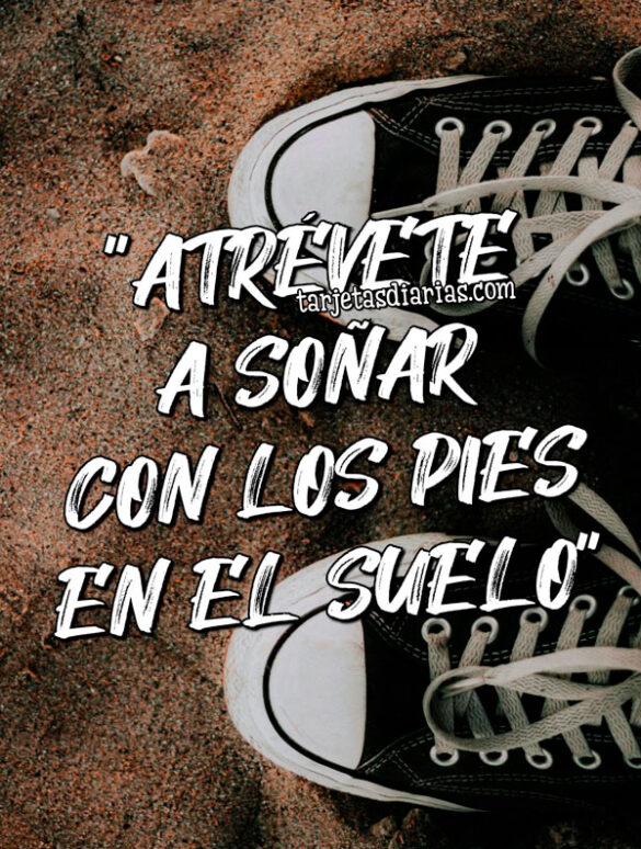 “ATRÉVETE A SOÑAR CON LOS PIES EN EL SUELO”