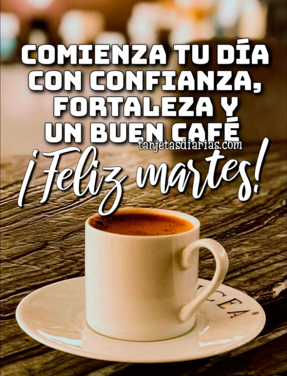 COMIENZA TU DÍA CON CONFIANZA, FORTALEZA Y UN BUEN CAFÉ. ¡FELIZ MARTES!