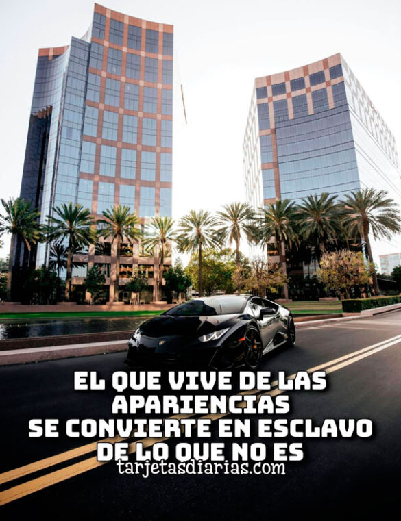EL QUE VIVE DE LAS APARIENCIAS SE CONVIERTE EN ESCLAVO DE LO QUE NO ES