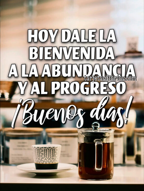 HOY DALE LA BIENVENIDA A LA ABUNDANCIA Y AL PROGRESO ¡BUENOS DÍAS!