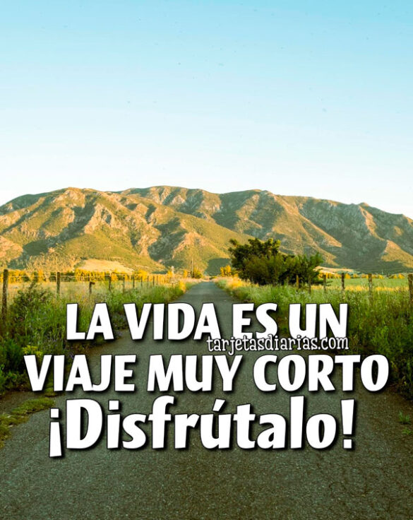 LA VIDA ES UN VIAJE MUY CORTO. ¡DISFRÚTALO!