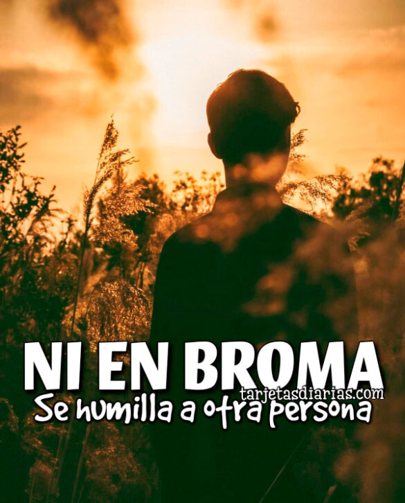 NI EN BROMA SE HUMILLA A OTRA PERSONA