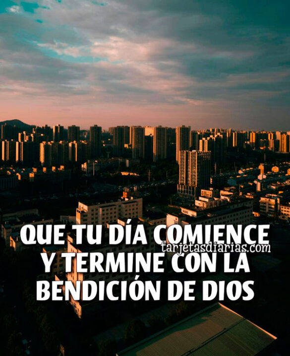 QUE TU DÍA COMIENCE Y TERMINE CON LA BENDICIÓN DE DIOS