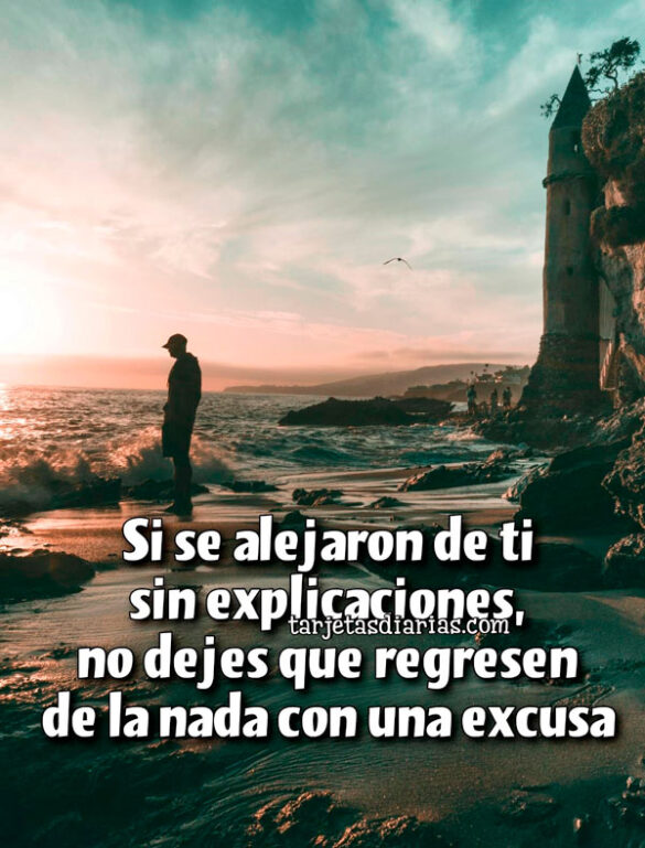 SI SE ALEJARON DE TI SIN EXPLICACIONES, NO DEJES QUE REGRESEN DE LA NADA CON UNA EXCUSA
