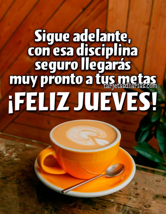 SIGUE ADELANTE, CON ESA DISCIPLINA SEGURO LLEGARÁS MUY PRONTO A TUS METAS ¡FELIZ JUEVES!