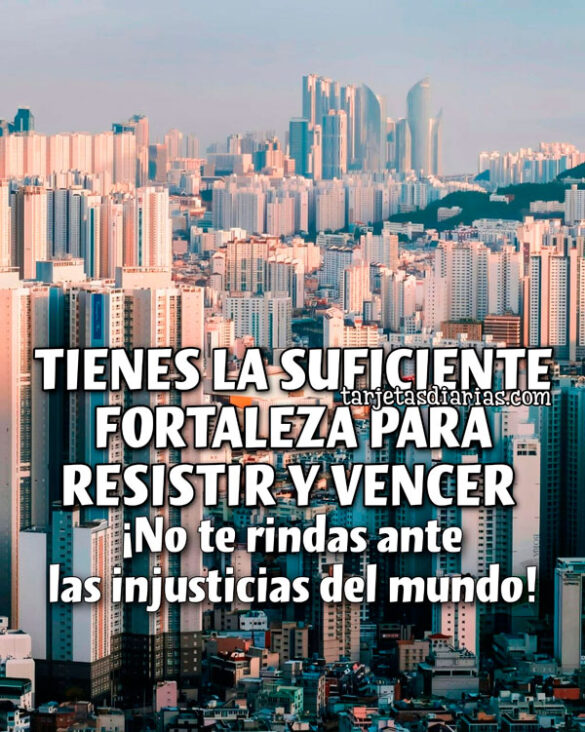 TIENES LA SUFICIENTE FORTALEZA PARA RESISTIR Y VENCER.