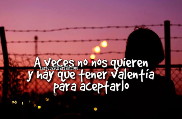 A VECES NO NOS QUIEREN Y HAY QUE TENER VALENTÍA PARA ACEPTARLO