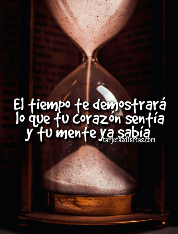 EL TIEMPO TE DEMOSTRARÁ LO QUE TU CORAZÓN SENTÍA Y TU MENTE YA SABÍA