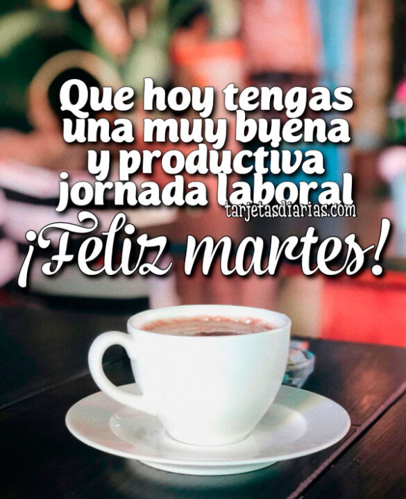 ¡FELIZ MARTES! QUE HOY TENGAS UNA MUY BUENA Y PRODUCTIVA JORNADA LABORAL