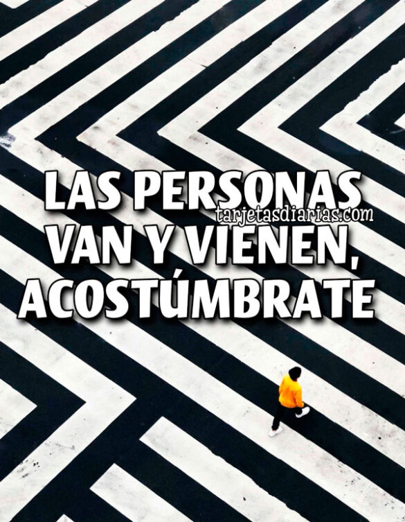 LAS PERSONAS VAN Y VIENEN, ACOSTÚMBRATE