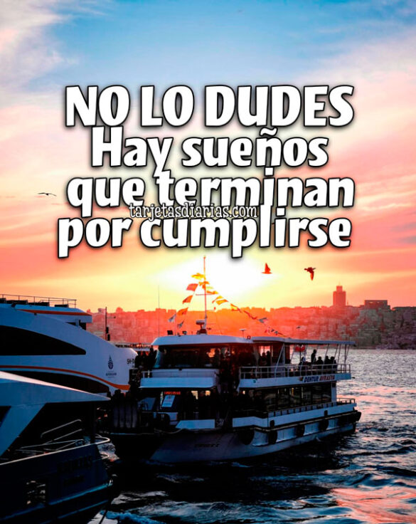 NO LO DUDES. HAY SUEÑOS QUE TERMINAN POR CUMPLIRSE