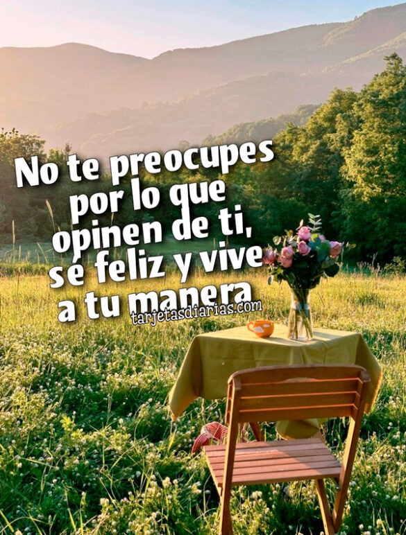 NO TE PREOCUPES POR LO QUE OPINEN DE TI, SÉ FELIZ Y VIVE A TU MANERA