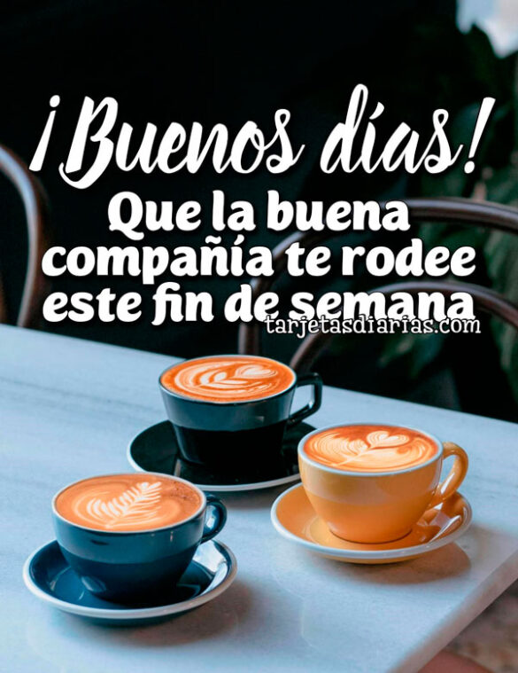 ¡BUENOS DÍAS! QUE LA BUENA COMPAÑÍA TE RODEE ESTE FIN DE SEMANA