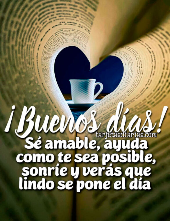 ¡BUENOS DÍAS! SÉ AMABLE, AYUDA COMO SE TE SEA POSIBLE, SONRÍE Y VERÁS QUE LINDO SE PONE EL DÍA