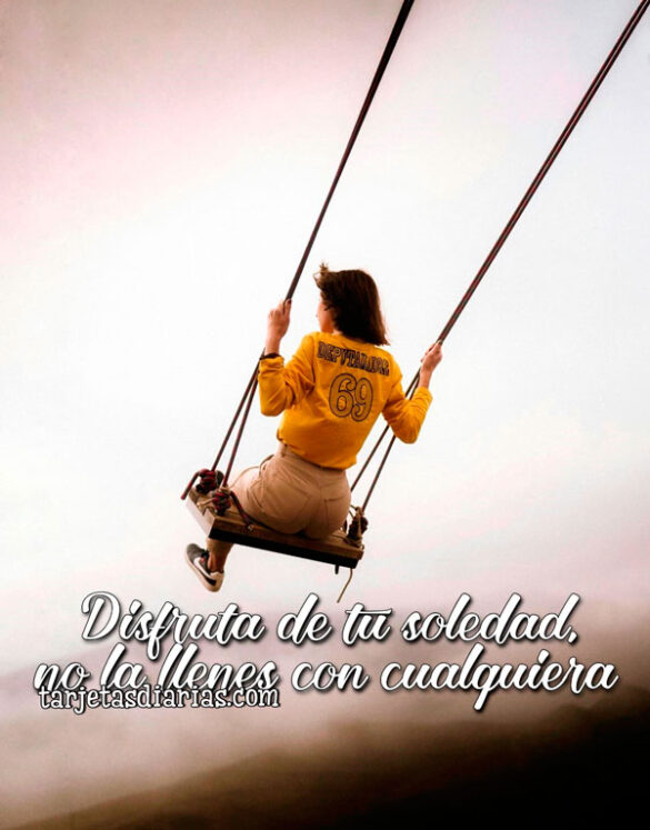 DISFRUTA DE TU SOLEDAD, NO LA LLENES CON CUALQUIERA