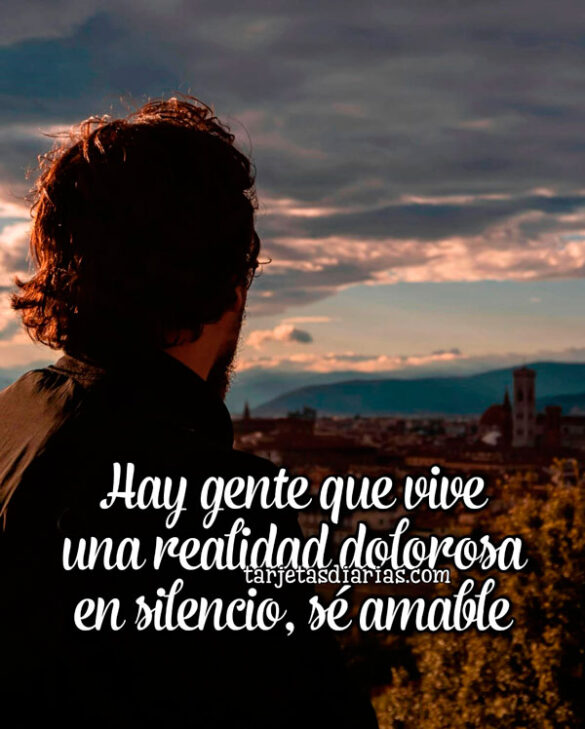 HAY GENTE QUE VIVE UNA REALIDAD DOLOROSA EN SILENCIO, SÉ AMABLE