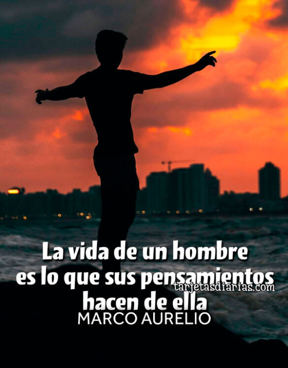 LA VIDA DE UN HOMBRE ES LO QUE SUS PENSAMIENTOS HACEN DE ELLA