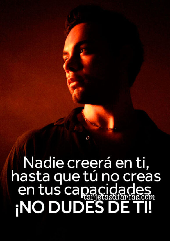 NADIE CREERÁ EN TI, HASTA QUE TÚ NO CREAS EN TUS CAPACIDADES. ¡NO DUDES DE TI!