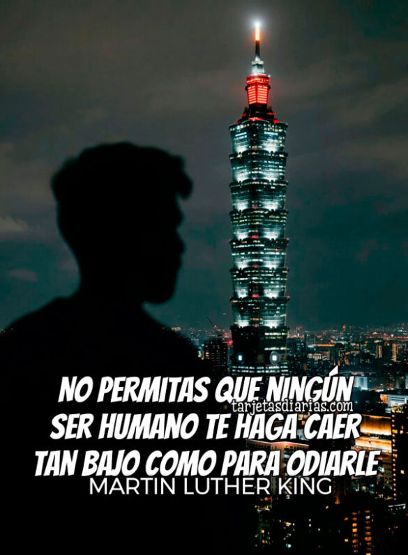 NO PERMITAS QUE NINGÚN SER HUMANO TE HAGA CAER TAN BAJO COMO PARA ODIARLE