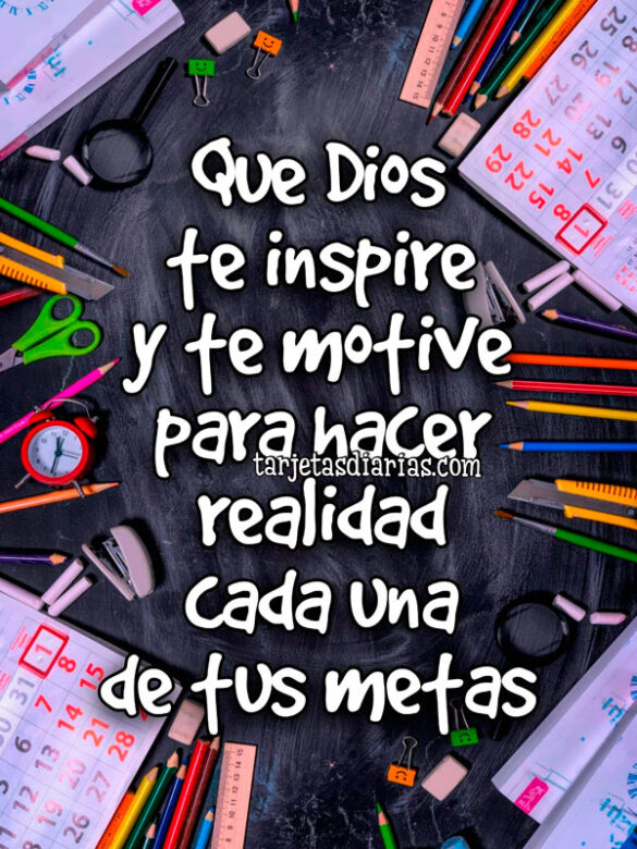 QUE DIOS TE INSPIRE Y TE MOTIVE PARA HACER REALIDAD CADA UNA DE TUS METAS