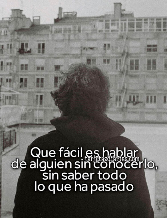 QUE FÁCIL ES HABLAR DE ALGUIEN SIN CONOCERLO, SIN SABER TODO LO QUE HA PASADO