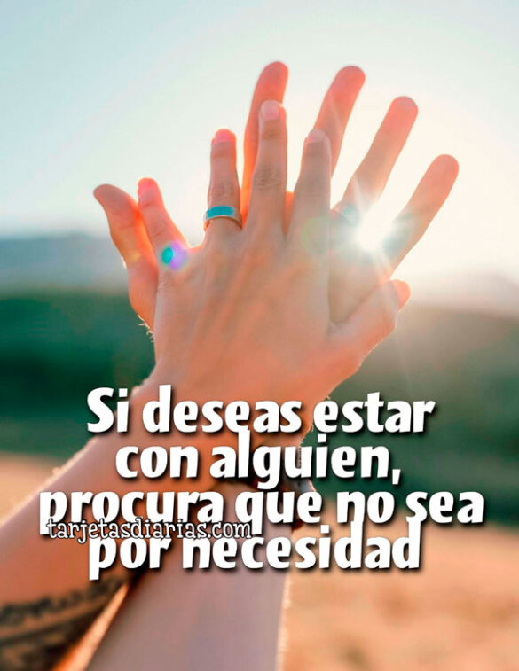 SI DESEAS ESTAR CON ALGUIEN, PROCURA QUE NO SEA POR NECESIDAD