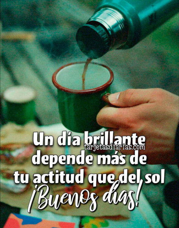 UN DÍA BRILLANTE DEPENDE MÁS DE TU ACTITUD QUE DEL SOL. ¡BUENOS DÍAS!