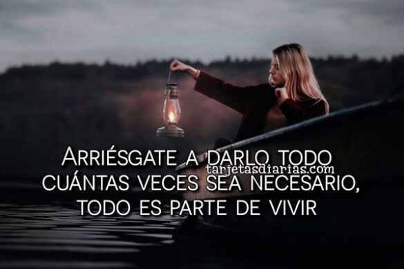ARRIÉSGATE A DARLO TODO CUÁNTAS VECES SEA NECESARIO, TODO ES PARTE DE VIVIR