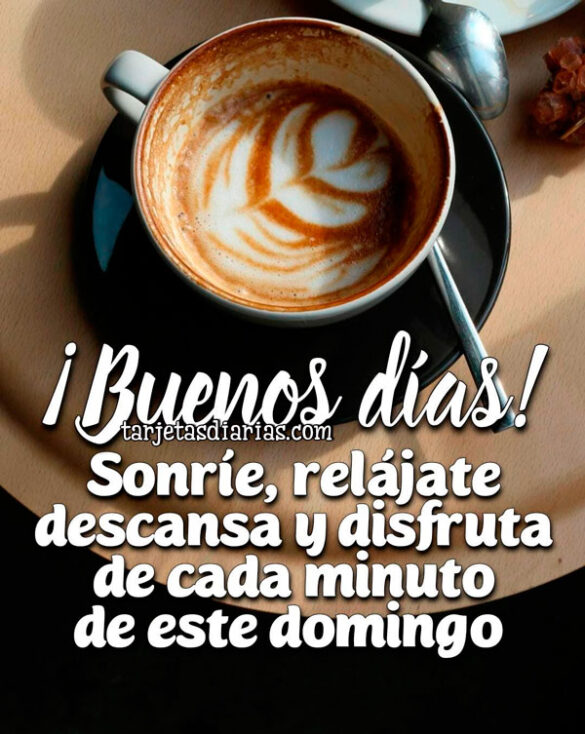 ¡BUENOS DÍAS! SONRÍE, RELÁJATE, DESCANSA Y DISFRUTA DE CADA MINUTO DE ESTE DOMINGO