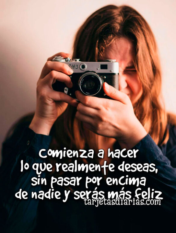 COMIENZA A HACER LO QUE REALMENTE DESEAS, SIN PASAR POR ENCIMA DE NADIE Y SERÁS MAS FELIZ