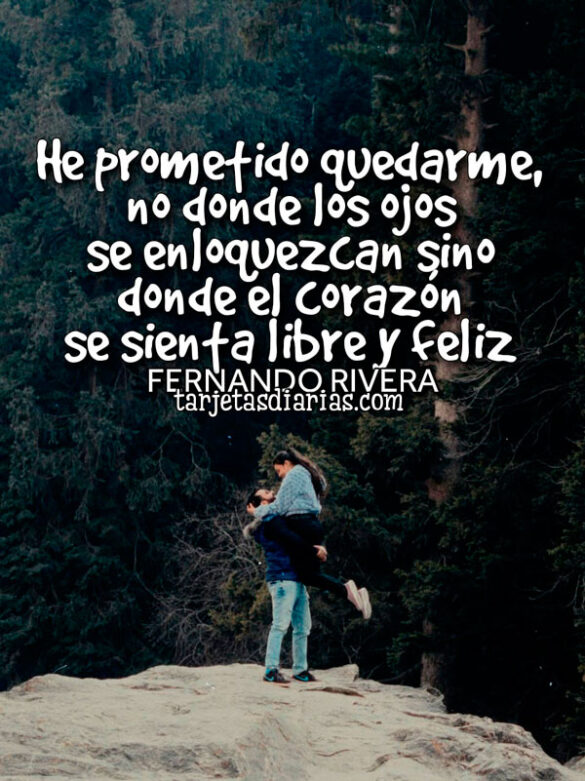 HE PROMETIDO QUEDARME, NO DONDE LOS OJOS SE ENLOQUEZCAN SINO DONDE EL CORAZÓN SE SIENTA FELIZ