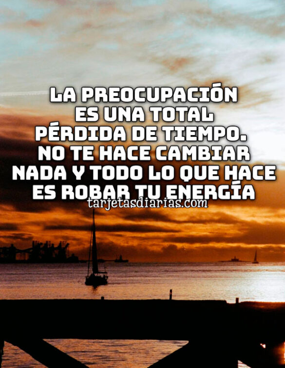 LA PREOCUPACIÓN ES UNA TOTAL PERDIDA DE TIEMPO.